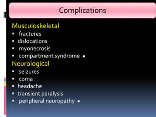 Complications
Musculoskeletal
 fractures
 dislocations
 myonecrosis
 compartment syndrome ●
Neurological
 seizures
 coma
 headache
 transient paralysis
 peripheral neuropathy ●
.
 