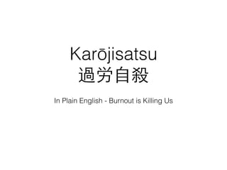 Karōjisatsu
過労⾃自殺
In Plain English - Burnout is Killing Us
 