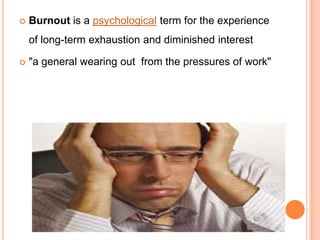    Burnout is a psychological term for the experience
    of long-term exhaustion and diminished interest

   "a general...
