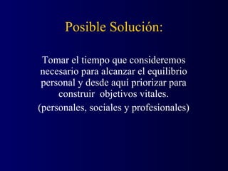 Posible Solución: Tomar el tiempo que consideremos necesario para alcanzar el equilibrio personal y desde aquí priorizar para construir  objetivos vitales. (personales, sociales y profesionales) 