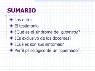SUMARIO Los datos. El testimonio. ¿Qué es el síndrome del  quemado ? ¿Es exclusivo de los docentes? ¿Cuáles son sus síntomas? Perfil psicológico de un “quemado”. 