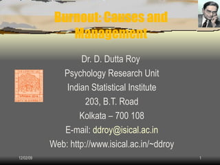 Burnout: Causes and Management Dr. D. Dutta Roy  Psychology Research Unit Indian Statistical Institute 203, B.T. Road Kolkata – 700 108 E-mail:  [email_address] Web: http://www.isical.ac.in/~ddroy 