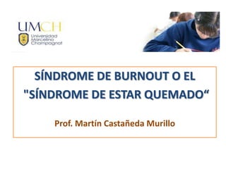 SÍNDROME DE BURNOUT O EL
"SÍNDROME DE ESTAR QUEMADO“
Prof. Martín Castañeda Murillo
 