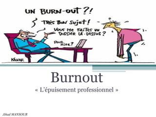 Burnout 
« L’épuisement professionnel » 
1 
Jihad MANSOUR 
 