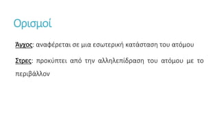 Ορισμοί
Άγχος: αναφέρεται σε μια εσωτερική κατάσταση του ατόμου
Στρες: προκύπτει από την αλληλεπίδραση του ατόμου με το
περιβάλλον
 
