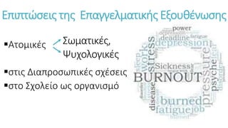 Επιπτώσεις της Επαγγελματικής Εξουθένωσης
Ατομικές
στις Διαπροσωπικές σχέσεις
στο Σχολείο ως οργανισμό
Σωματικές,
Ψυχολογικές
 