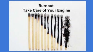 Burnout.
Take Care of Your Engine
 