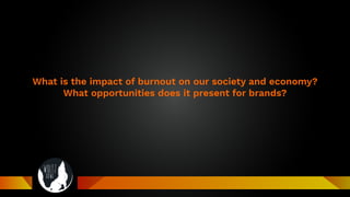 What is the impact of burnout on our society and economy?
What opportunities does it present for brands?
 