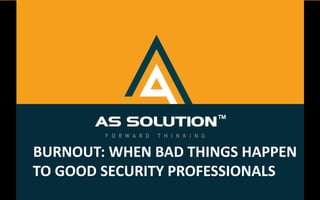 BURNOUT: WHEN BAD THINGS HAPPEN
TO GOOD SECURITY PROFESSIONALS
 