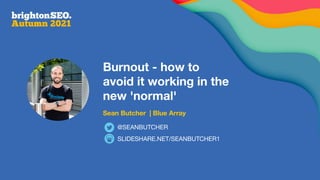 Burnout - how to
avoid it working in the
new 'normal'
Sean Butcher | Blue Array
SLIDESHARE.NET/SEANBUTCHER1
@SEANBUTCHER
 