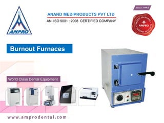Burnout Furnaces
World Class Dental Equipment
ANAND MEDIPRODUCTS PVT LTD
AN ISO 9001 : 2008 CERTIFIED COMPANY
 