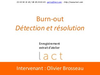 Intervenant : Olivier Brosseau
01 43 54 31 63 / 06 03 24 81 65 - gvitry@lact.com - http://www.lact.com
Burn-out
Détection et résolution
Enregistrement
extrait d’atelier
 