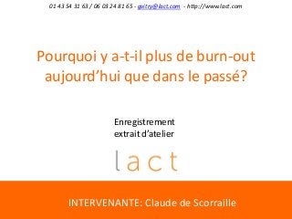 01 43 54 31 63 / 06 03 24 81 65 - gvitry@lact.com - http://www.lact.com
Pourquoi y a-t-il plus de burn-out
aujourd’hui que dans le passé?
INTERVENANTE: Claude de Scorraille
Enregistrement
extrait d’atelier
 