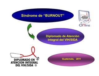 Síndrome de “BURNOUT”

Diplomado de Atención
Integral del VIH/SIDA

Guatemala, 2011

 
