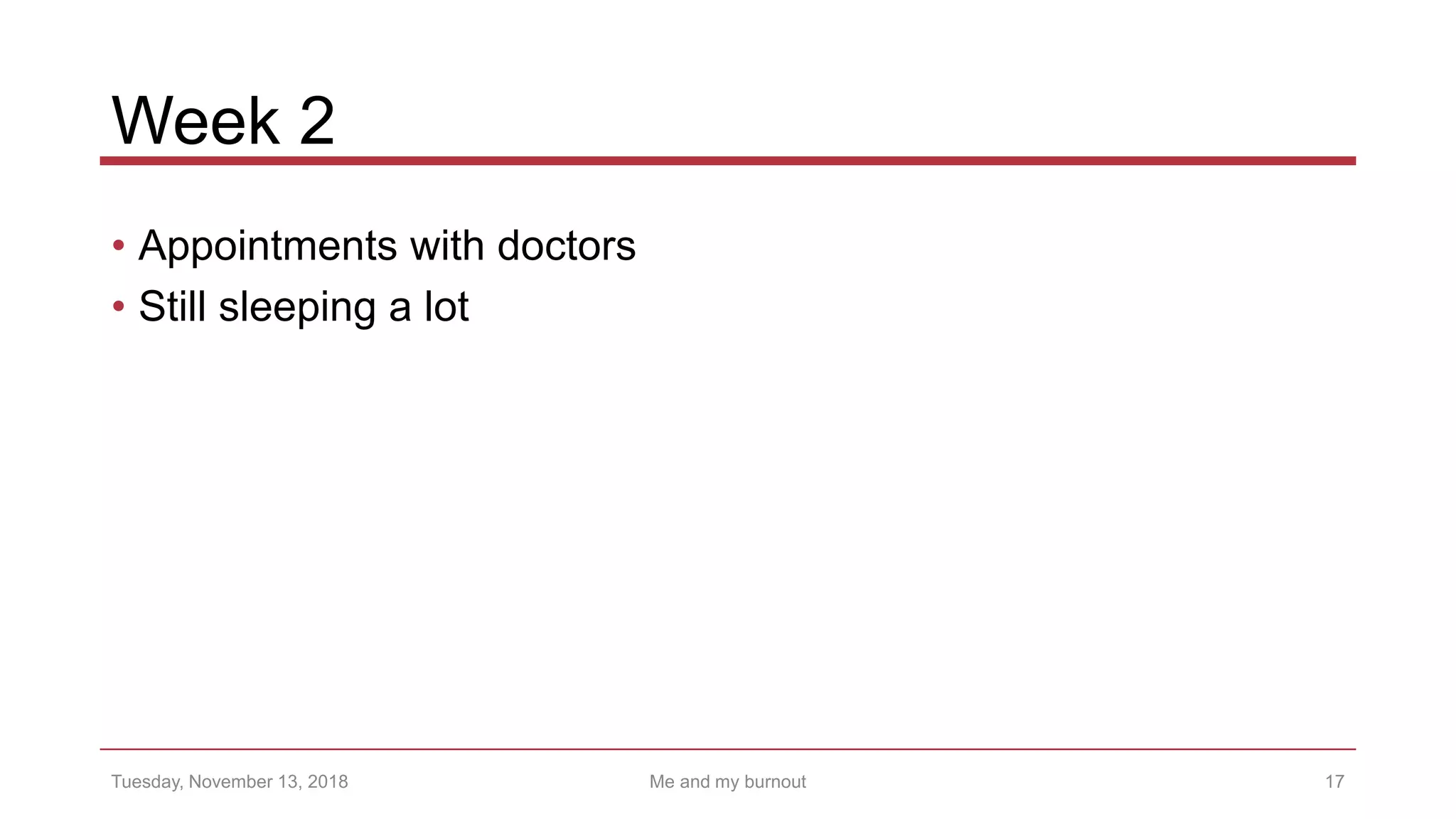 Week 2
• Appointments with doctors
• Still sleeping a lot
17Tuesday, November 13, 2018 Me and my burnout
 
