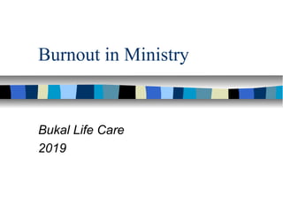Burnout in Ministry
Bukal Life Care
2019
 