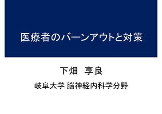 下畑 享良
岐阜大学 脳神経内科学分野
医療者のバーンアウトと対策
 