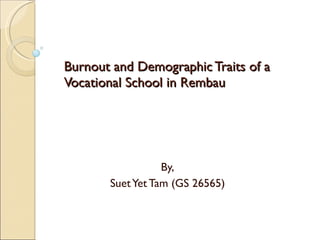 Burnout and Demographic Traits of a Vocational School in Rembau By, Suet Yet Tam (GS 26565) 
