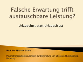 Urlaubslust statt Urlaubsfrust
Prof. Dr. Michael Stark
Psychotherapeutisches Zentrum zur Behandlung von Stress und Erschöpfung,
Hamburg
 