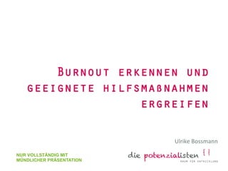 Burnout erkennen und 
geeignete hilfsmaßnahmen 
ergreifen 
Ulrike 
Bossmann 
NUR VOLLSTÄNDIG MIT 
MÜNDLICHER PRÄSENTATION 
 