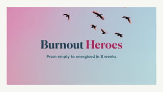 Burnout Heroes
From empty to energised in 8 weeks
 