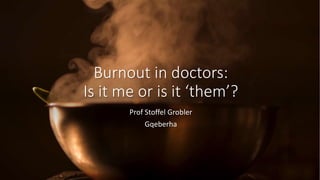Burnout in doctors:
Is it me or is it ‘them’?
Prof Stoffel Grobler
Gqeberha
 