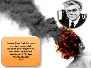 Burnout (from English to burn
out, burn completely),
also called burnout syndrome,
was named by New York
psychoanalyst Herbert
Freudenberger
1970
15
 
