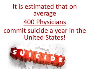 It is estimated that on
average
400 Physicians
commit suicide a year in the
United States!
 