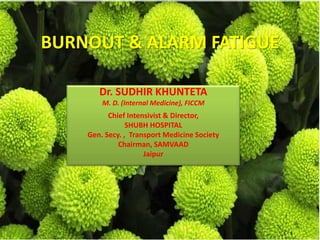 BURNOUT & ALARM FATIGUE
Dr. SUDHIR KHUNTETA
M. D. (Internal Medicine), FICCM
Chief Intensivist & Director,
SHUBH HOSPITAL
Gen. Secy. , Transport Medicine Society
Chairman, SAMVAAD
Jaipur
 