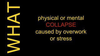 physical or mental 
COLLAPSE 
caused by overwork 
or stress 
 