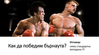 Как да победим бърнаута?
Отговор:
няма стандартна
методика 
 