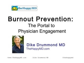 Burnout Prevention:
The Portal to
Physician Engagement
©www.TheHappyMD.com Dike Drummond MD
thehappymd.com
@thehappymd
Dike Drummond MD
 