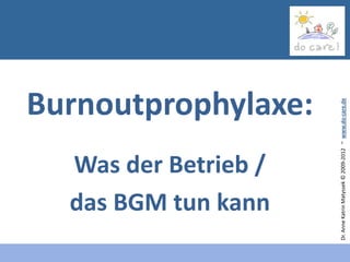 Was der Betrieb /
        das BGM tun kann
                                           Burnoutprophylaxe:




Dr. Anne Katrin Matyssek © 2009-2012 ~ www.do-care.de
 