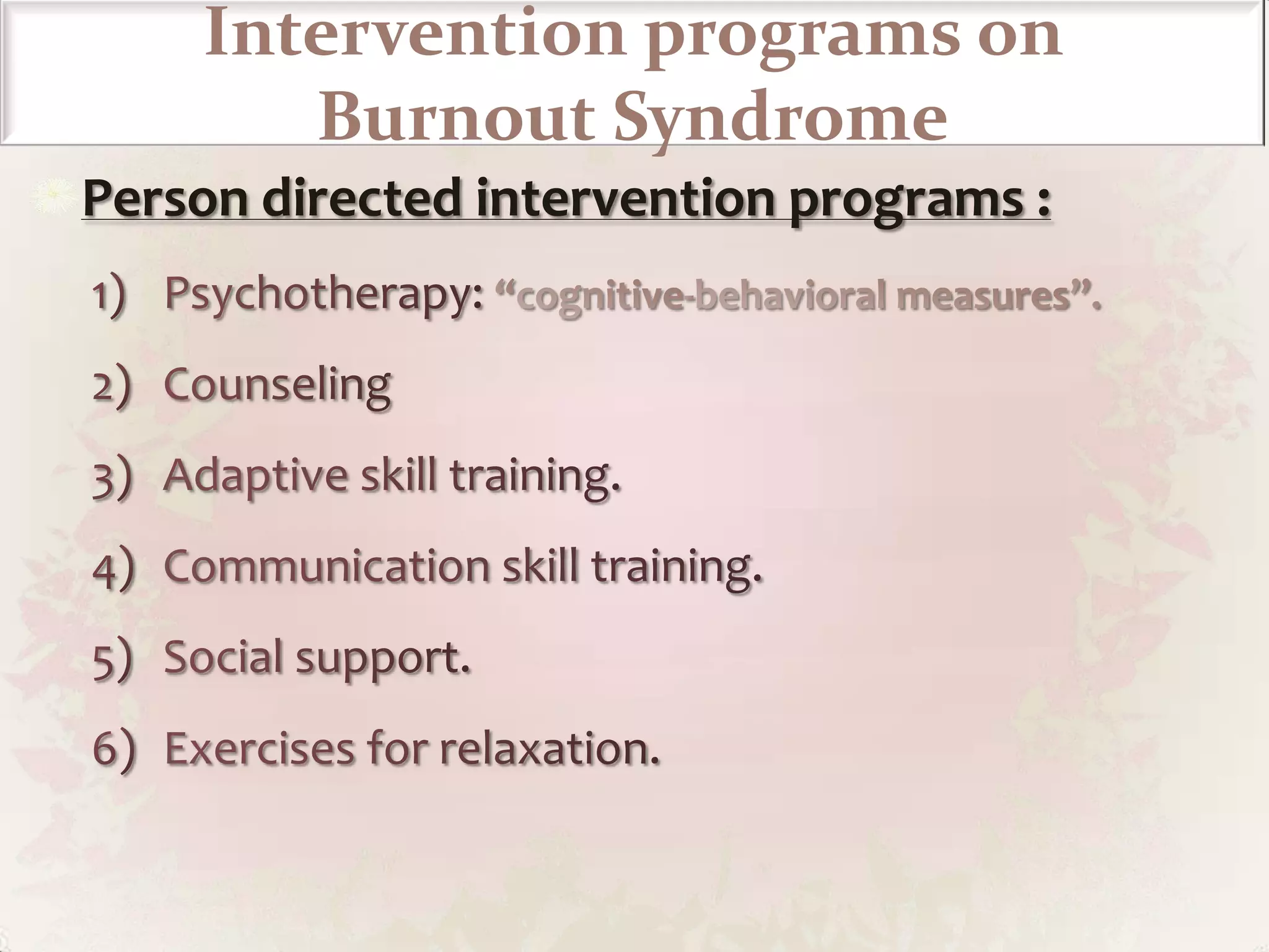 Signs & SymptomsThe burnout process can be resumed in the following stage: Stage 1: High workload, high level of job stress, high job expectations Job demands exceed job resources. The job does not fulfill one’s expectations. Stage 2: Physical / emotional exhaustion Chronic  exhaustion, sleep disturbances, susceptibility to physical pain. Emotional exhaustion; fatigue even when work comes only back to mind  Stage 3: Depersonalization / Cynicism / Indifference Apathy, depression, boredom A negative attitude toward the job, the colleagues and service recipients .Withdrawal from the job, the problems; a reduced work effort Stage 4: Despair / Helplessness / Aversion Aversion to oneself, to other people, to everything Feelings of guilt and insufficiency