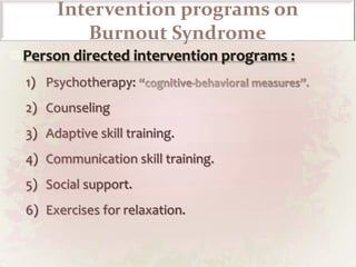 Signs & SymptomsThe burnout process can be resumed in the following stage: Stage 1: High workload, high level of job stress, high job expectations Job demands exceed job resources. The job does not fulfill one’s expectations. Stage 2: Physical / emotional exhaustion Chronic  exhaustion, sleep disturbances, susceptibility to physical pain. Emotional exhaustion; fatigue even when work comes only back to mind  Stage 3: Depersonalization / Cynicism / Indifference Apathy, depression, boredom A negative attitude toward the job, the colleagues and service recipients .Withdrawal from the job, the problems; a reduced work effort Stage 4: Despair / Helplessness / Aversion Aversion to oneself, to other people, to everything Feelings of guilt and insufficiency