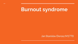 Burnout syndrome
Jan Stanislav Dorosz M1770
 