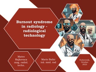 Burnout syndrome
in radiology -
radiological
technology
Mateo
Rajkovaca
mag. radiol.
techn.
Dubrovnik,
October
2023
Mario Babic
inž. med. rad
 