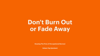 Don't Burn Out 
or Fade Away
Dousing The Fires of Occupational Burnout
Avleen Vig (@avleen)
 