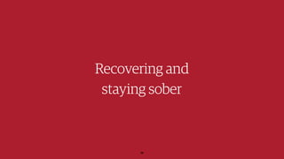 Recovering and
staying sober
28
 