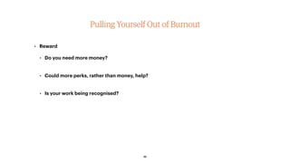 Pulling Yourself Out of Burnout
• Reward
• Do you need more money? 
• Could more perks, rather than money, help? 
• Is your work being recognised?
32
 
