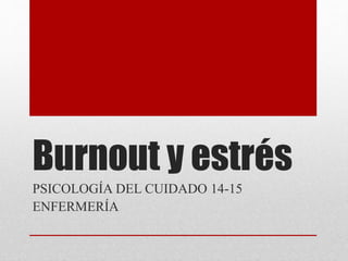 Burnout y estrés
PSICOLOGÍA DEL CUIDADO 14-15
ENFERMERÍA
 