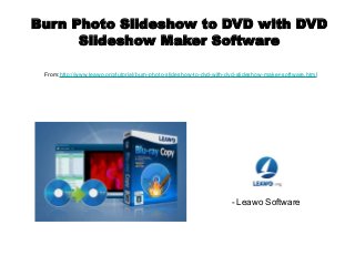 Burn Photo Slideshow to DVD with DVD
Slideshow Maker Software
From:http://www.leawo.org/tutorial/burn-photo-slideshow-to-dvd-with-dvd-slideshow-maker-software.html
- Leawo Software
 