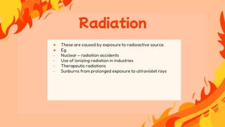 ● These are caused by exposure to radioactive source.
● Eg.
- Nuclear – radiation accidents
- Use of ionizing radiation in industries
- Therapeutic radiations
- Sunburns from prolonged exposure to ultraviolet rays
Radiation
 