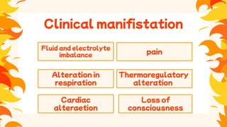 Clinical manifistation
Fluid and electrolyte
imbalance
Cardiac
alteraetion
pain
Alteration in
respiration
Loss of
consciousness
Thermoregulatory
alteration
 
