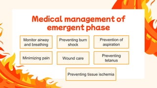 • One of the prime importance
• Inspect oropharynx for
erythema, blisters, ulcerations
and need for endotracheal
intubation.
• In inhalation injury administer
100% O2 via tight fitting mask.
Medical management of
emergent phase
Monitor airway
and breathing
Preventing tissue ischemia
Preventing burn
shock
Wound care
Minimizing pain
Preventing
tetanus
Prevention of
aspiration
 