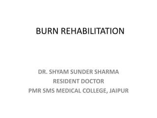 BURN REHABILITATION
DR. SHYAM SUNDER SHARMA
RESIDENT DOCTOR
PMR SMS MEDICAL COLLEGE, JAIPUR
 