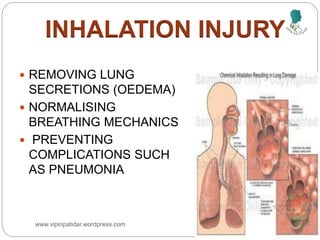  REMOVING LUNG
SECRETIONS (OEDEMA)
 NORMALISING
BREATHING MECHANICS
 PREVENTING
COMPLICATIONS SUCH
AS PNEUMONIA
INHALATION INJURY
www.vipinpatidar.wordpress.com
 
