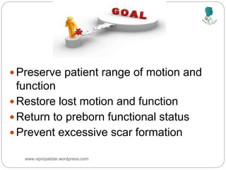  Preserve patient range of motion and
function
 Restore lost motion and function
 Return to preborn functional status
 Prevent excessive scar formation
www.vipinpatidar.wordpress.com
 