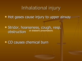 Inhalational injury Hot gases cause injury to upper airway Stridor, hoarseness, cough, resp. obstruction CO causes chemical burn dr shabeel’s presentations 