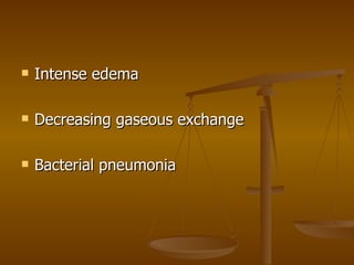 Intense edema Decreasing gaseous exchange Bacterial pneumonia 